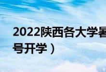 2022陕西各大学暑假放假时间安排（几月几号开学）