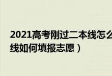 2021高考刚过二本线怎么填志愿（2022高考成绩刚超二本线如何填报志愿）