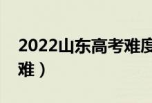 2022山东高考难度全国排名（今年高考难不难）