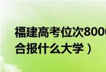 福建高考位次80000左右推荐什么学校（适合报什么大学）