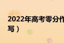 2022年高考零分作文什么样（哪些题材不能写）