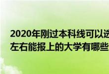 2020年刚过本科线可以选哪些大学（2022年过本科线十分左右能报上的大学有哪些）