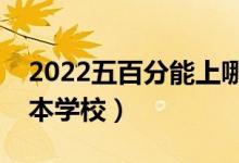 2022五百分能上哪些二本学校（比较好的二本学校）