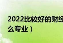 2022比较好的财经类二本大学（财经类有什么专业）