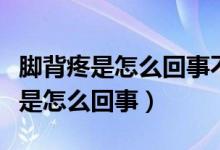 脚背疼是怎么回事不红不肿是痛风吗（脚背疼是怎么回事）