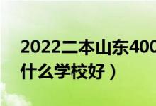 2022二本山东400多分的学校（山东二本上什么学校好）