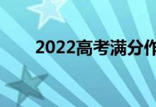 2022高考满分作文（优秀作文赏析）