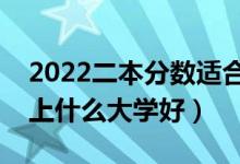 2022二本分数适合选择什么大学（二本考生上什么大学好）