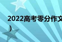 2022高考零分作文发布（高考零分作文大赏）