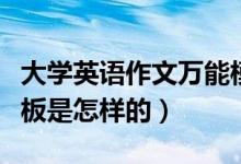 大学英语作文万能模板（大学英语作文万能模板是怎样的）