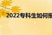 2022专科生如何报志愿（有哪些小窍门）