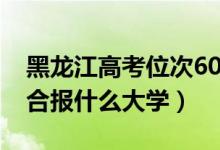 黑龙江高考位次6000左右推荐什么学校（适合报什么大学）