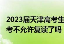 2023届天津高考生可以复读吗（2023天津高考不允许复读了吗）