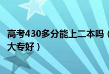 高考430多分能上二本吗（高考430到440分是上二本还是去大专好）