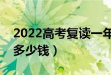 2022高考复读一年的费用是多少（一般要花多少钱）