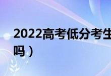 2022高考低分考生还有出路吗（要去上专科吗）