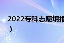 2022专科志愿填报有哪些技巧（有哪些窍门）