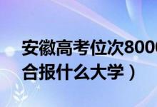 安徽高考位次80000左右推荐什么学校（适合报什么大学）