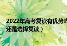 2022年高考复读有优势吗（2022高考落榜了选择职业学校还是选择复读）