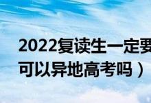 2022复读生一定要回原户籍报考吗（复读生可以异地高考吗）