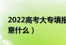 2022高考大专填报志愿有什么技巧（需要注意什么）