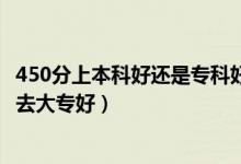 450分上本科好还是专科好（高考400到450分是上二本还是去大专好）