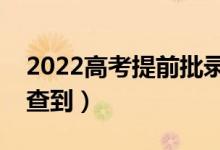 2022高考提前批录取结果公布时间（哪天能查到）