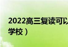 2022高三复读可以换学校吗（怎么选择复读学校）