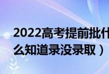 2022高考提前批什么时候知道录取结果（怎么知道录没录取）