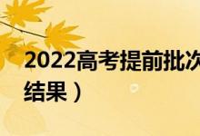 2022高考提前批次录取时间（什么时间公布结果）