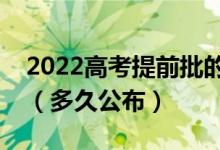 2022高考提前批的录取情况什么时候能知道（多久公布）