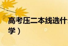 高考压二本线选什么学校（2022二本压线大学）