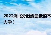 2022湖北分数线最低的本科大学（湖北本科压线可以上哪些大学）