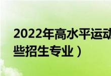 2022年高水平运动队在江苏招生计划（有哪些招生专业）