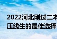 2022河北刚过二本线怎么选大学（河北二本压线生的最佳选择）