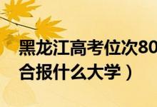 黑龙江高考位次8000左右推荐什么学校（适合报什么大学）