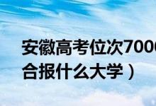 安徽高考位次70000左右推荐什么学校（适合报什么大学）