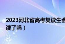 2023河北省高考复读生会减少吗（2023河北高考不允许复读了吗）