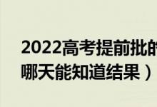 2022高考提前批的录取结果什么时候查到（哪天能知道结果）