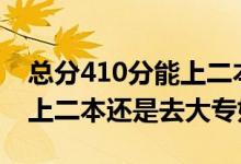 总分410分能上二本吗（高考410到420分是上二本还是去大专好）