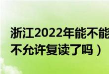 浙江2022年能不能复读高三（2023浙江高考不允许复读了吗）