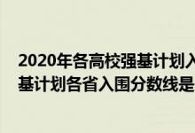 2020年各高校强基计划入围分数线（2022中国农业大学强基计划各省入围分数线是多少）