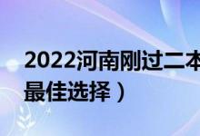 2022河南刚过二本线怎么选大学（压线生的最佳选择）