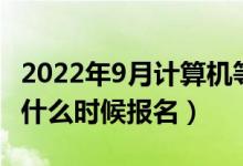 2022年9月计算机等级考试报名时间（各省市什么时候报名）