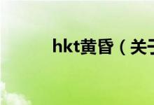 hkt黄昏（关于hkt黄昏的介绍）