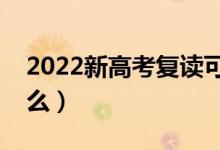 2022新高考复读可以重新选科吗（要注意什么）