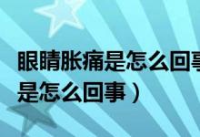 眼睛胀痛是怎么回事抹什么药能好（眼睛胀痛是怎么回事）