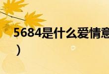 5684是什么爱情意思（是什么爱情数字密码）