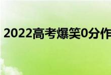 2022高考爆笑0分作文（历年零分作文大赏）