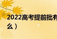 2022高考提前批有哪些招生类别（分别是什么）